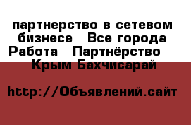 партнерство в сетевом бизнесе - Все города Работа » Партнёрство   . Крым,Бахчисарай